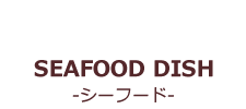 SEAFOOD DISH-シーフード-